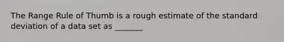 The Range Rule of Thumb is a rough estimate of the standard deviation of a data set as _______