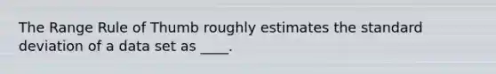 The Range Rule of Thumb roughly estimates the standard deviation of a data set as ____.