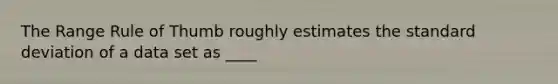 The Range Rule of Thumb roughly estimates the standard deviation of a data set as ____