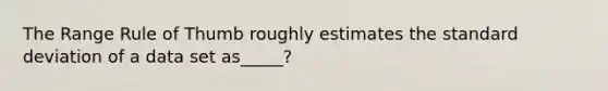 The Range Rule of Thumb roughly estimates the standard deviation of a data set as_____?