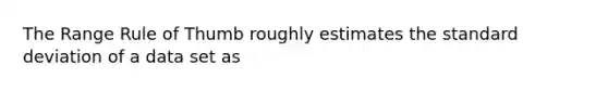 The Range Rule of Thumb roughly estimates the standard deviation of a data set as