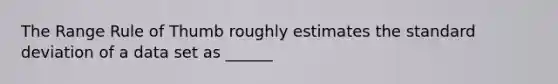 The Range Rule of Thumb roughly estimates the <a href='https://www.questionai.com/knowledge/kqGUr1Cldy-standard-deviation' class='anchor-knowledge'>standard deviation</a> of a data set as​ ______