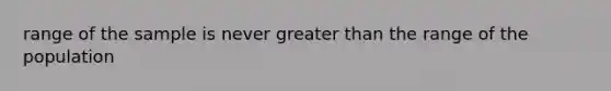 range of the sample is never greater than the range of the population