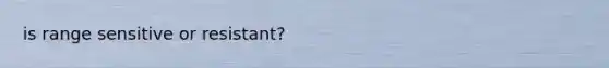 is range sensitive or resistant?