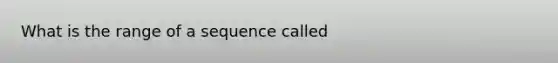 What is the range of a sequence called