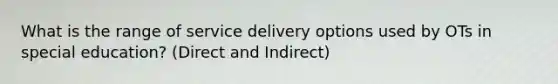 What is the range of service delivery options used by OTs in special education? (Direct and Indirect)