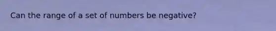 Can the range of a set of numbers be negative?