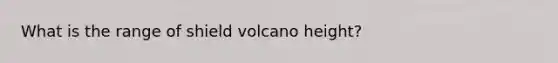 What is the range of shield volcano height?