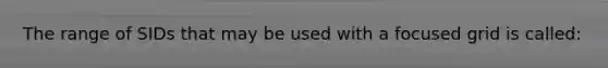 The range of SIDs that may be used with a focused grid is called:
