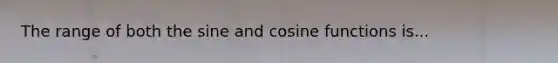 The range of both the sine and cosine functions is...