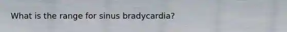 What is the range for sinus bradycardia?