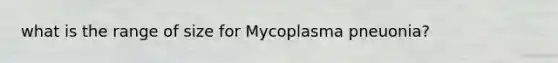 what is the range of size for Mycoplasma pneuonia?