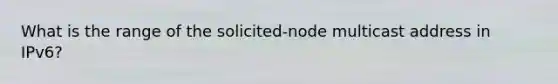 What is the range of the solicited-node multicast address in IPv6?