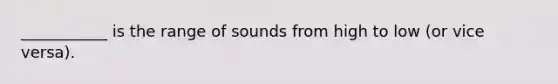 ___________ is the range of sounds from high to low (or vice versa).