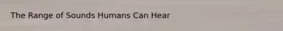 The Range of Sounds Humans Can Hear