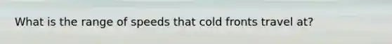 What is the range of speeds that cold fronts travel at?