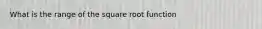 What is the range of the square root function