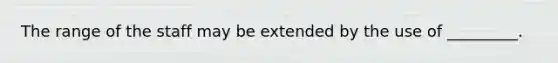 The range of the staff may be extended by the use of _________.