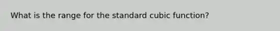 What is the range for the standard cubic function?