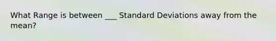 What Range is between ___ Standard Deviations away from the mean?