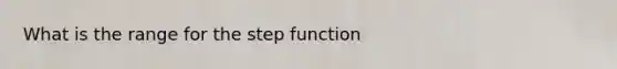 What is the range for the step function