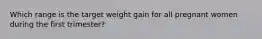 Which range is the target weight gain for all pregnant women during the first trimester?