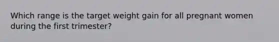 Which range is the target weight gain for all pregnant women during the first trimester?