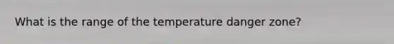 What is the range of the temperature danger zone?