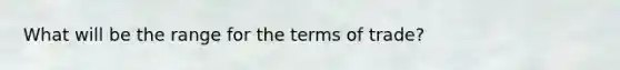 What will be the range for the terms of trade?