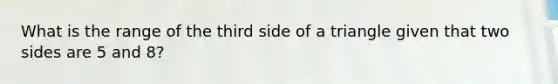 What is the range of the third side of a triangle given that two sides are 5 and 8?