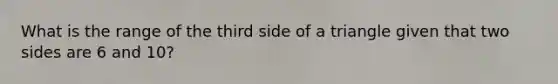 What is the range of the third side of a triangle given that two sides are 6 and 10?