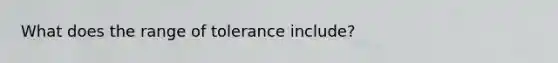 What does the range of tolerance include?