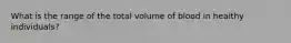 What is the range of the total volume of blood in healthy individuals?