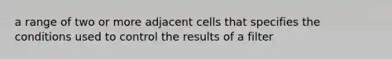 a range of two or more adjacent cells that specifies the conditions used to control the results of a filter