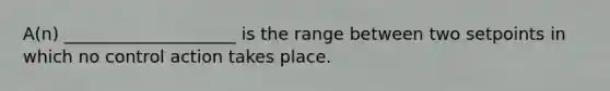 A(n) ____________________ is the range between two setpoints in which no control action takes place.