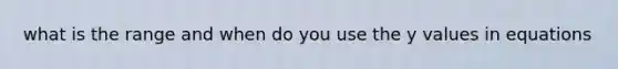 what is the range and when do you use the y values in equations