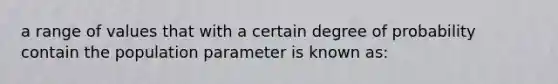 a range of values that with a certain degree of probability contain the population parameter is known as: