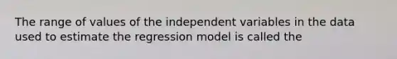 The range of values of the independent variables in the data used to estimate the regression model is called the