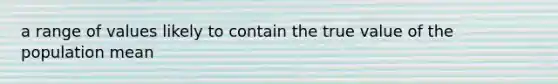 a range of values likely to contain the true value of the population mean