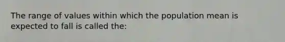 The range of values within which the population mean is expected to fall is called the: