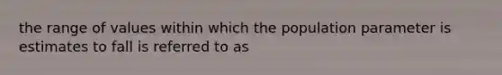 the range of values within which the population parameter is estimates to fall is referred to as