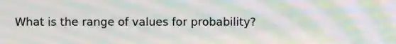 What is the range of values for probability?