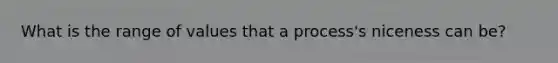 What is the range of values that a process's niceness can be?