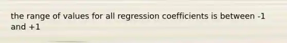 the range of values for all regression coefficients is between -1 and +1