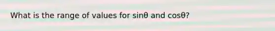 What is the range of values for sinθ and cosθ?