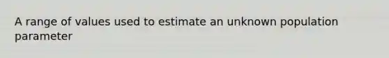 A range of values used to estimate an unknown population parameter