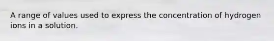 A range of values used to express the concentration of hydrogen ions in a solution.