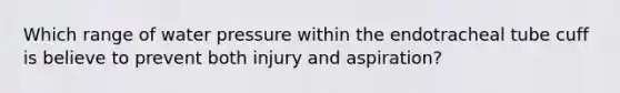 Which range of water pressure within the endotracheal tube cuff is believe to prevent both injury and aspiration?