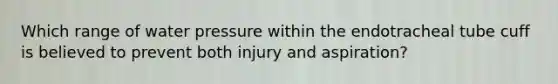 Which range of water pressure within the endotracheal tube cuff is believed to prevent both injury and aspiration?