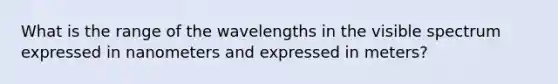 What is the range of the wavelengths in the visible spectrum expressed in nanometers and expressed in meters?